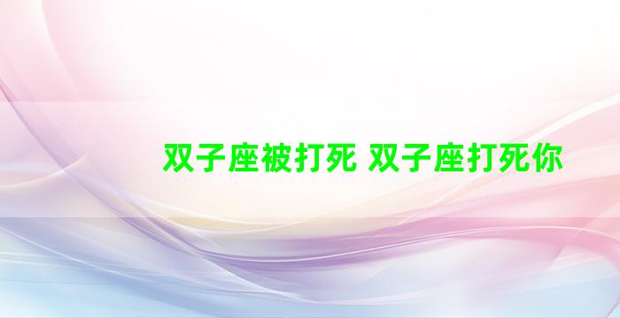 双子座被打死 双子座打死你